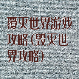 覆灭世界游戏攻略(毁灭世界攻略)