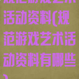 规范游戏艺术活动资料(规范游戏艺术活动资料有哪些)