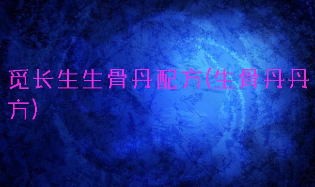 觅长生生骨丹配方(生骨丹丹方)