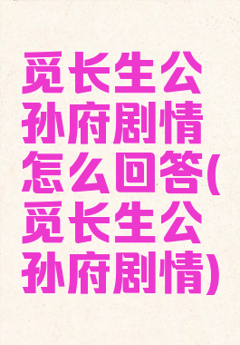 觅长生公孙府剧情怎么回答(觅长生公孙府剧情)
