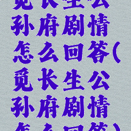 觅长生公孙府剧情怎么回答(觅长生公孙府剧情怎么回答)