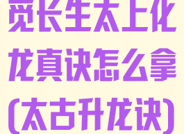 觅长生太上化龙真诀怎么拿(太古升龙诀)