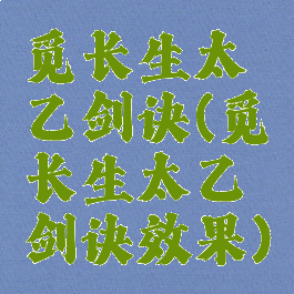 觅长生太乙剑诀(觅长生太乙剑诀效果)