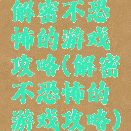 解密不恐怖的游戏攻略(解密不恐怖的游戏攻略)