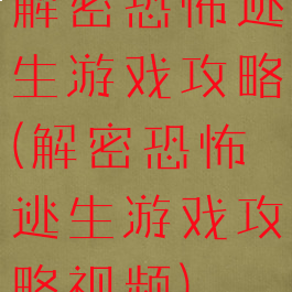 解密恐怖逃生游戏攻略(解密恐怖逃生游戏攻略视频)