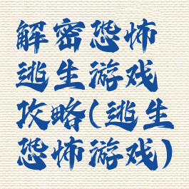 解密恐怖逃生游戏攻略(逃生恐怖游戏)