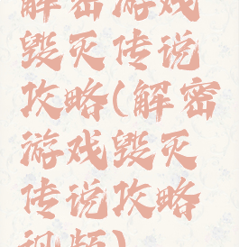 解密游戏毁灭传说攻略(解密游戏毁灭传说攻略视频)