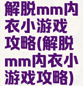 解脱mm内衣小游戏攻略(解脱mm内衣小游戏攻略)