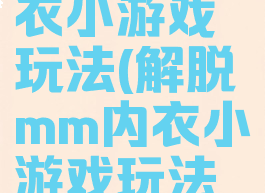 解脱mm内衣小游戏玩法(解脱mm内衣小游戏玩法视频)