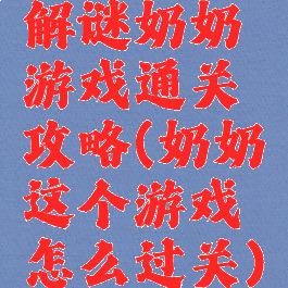 解谜奶奶游戏通关攻略(奶奶这个游戏怎么过关)