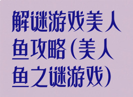 解谜游戏美人鱼攻略(美人鱼之谜游戏)