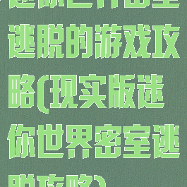 迷你世界密室逃脱的游戏攻略(现实版迷你世界密室逃脱攻略)