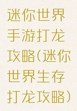 迷你世界手游打龙攻略(迷你世界生存打龙攻略)