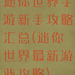 迷你世界手游新手攻略汇总(迷你世界最新游戏攻略)