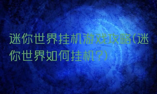 迷你世界挂机游戏攻略(迷你世界如何挂机?)