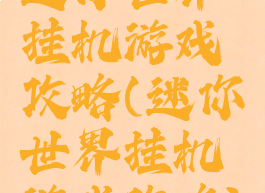 迷你世界挂机游戏攻略(迷你世界挂机游戏攻略)