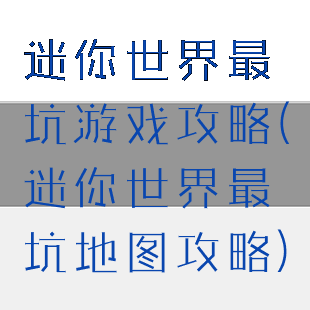 迷你世界最坑游戏攻略(迷你世界最坑地图攻略)