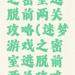 迷梦游戏之密室逃脱前两关攻略(迷梦游戏之密室逃脱前两关攻略视频)