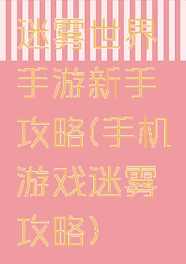 迷雾世界手游新手攻略(手机游戏迷雾攻略)