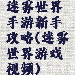 迷雾世界手游新手攻略(迷雾世界游戏视频)