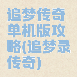 追梦传奇单机版攻略(追梦录传奇)