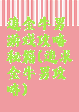 追金牛男游戏攻略秘籍(追求金牛男攻略)