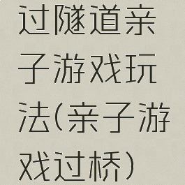 过隧道亲子游戏玩法(亲子游戏过桥)