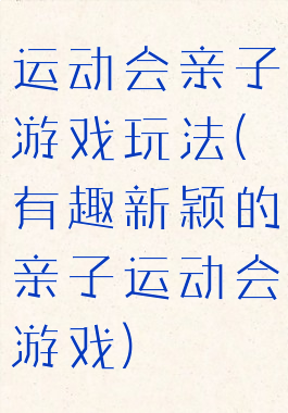 运动会亲子游戏玩法(有趣新颖的亲子运动会游戏)