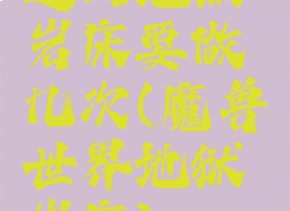 返回地狱岩床要做几次(魔兽世界地狱岩床)