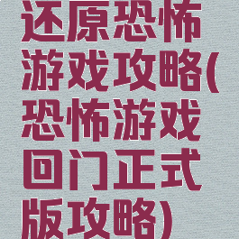 还原恐怖游戏攻略(恐怖游戏回门正式版攻略)