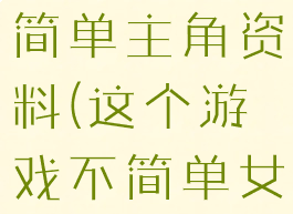 这个游戏不简单主角资料(这个游戏不简单女主角是谁)