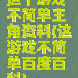 这个游戏不简单主角资料(这游戏不简单百度百科)