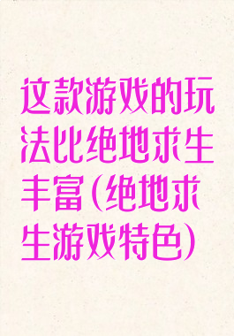 这款游戏的玩法比绝地求生丰富(绝地求生游戏特色)