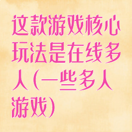 这款游戏核心玩法是在线多人(一些多人游戏)