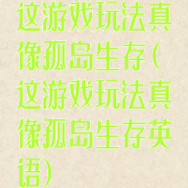 这游戏玩法真像孤岛生存(这游戏玩法真像孤岛生存英语)