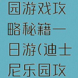迪士尼乐园游戏攻略秘籍一日游(迪士尼乐园攻略最新)