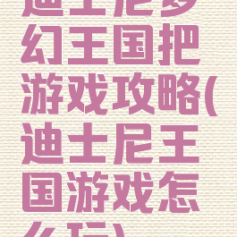 迪士尼梦幻王国把游戏攻略(迪士尼王国游戏怎么玩)