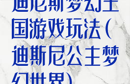 迪尼斯梦幻王国游戏玩法(迪斯尼公主梦幻世界)
