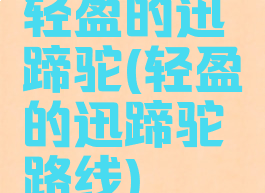 轻盈的迅蹄驼(轻盈的迅蹄驼路线)