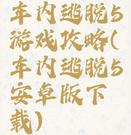 车内逃脱5游戏攻略(车内逃脱5安卓版下载)
