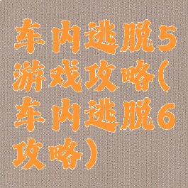 车内逃脱5游戏攻略(车内逃脱6攻略)