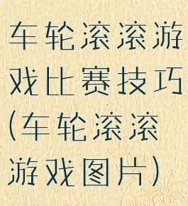 车轮滚滚游戏比赛技巧(车轮滚滚游戏图片)