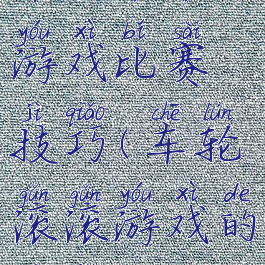 车轮滚滚游戏比赛技巧(车轮滚滚游戏的技巧)