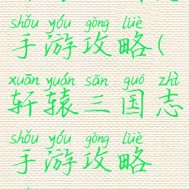 轩辕三国志手游攻略(轩辕三国志手游攻略最新)