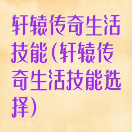轩辕传奇生活技能(轩辕传奇生活技能选择)