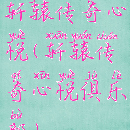 轩辕传奇心悦(轩辕传奇心悦俱乐部)
