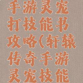 轩辕传奇手游灵宠打技能书攻略(轩辕传奇手游灵宠技能书怎么打)