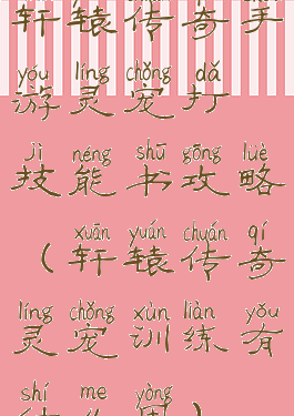 轩辕传奇手游灵宠打技能书攻略(轩辕传奇灵宠训练有什么用)