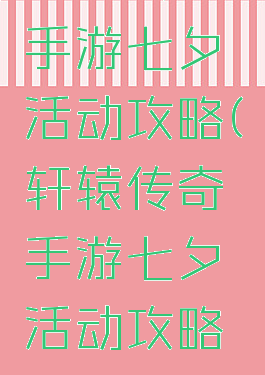 轩辕传奇手游七夕活动攻略(轩辕传奇手游七夕活动攻略大全)