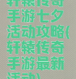 轩辕传奇手游七夕活动攻略(轩辕传奇手游最新活动)